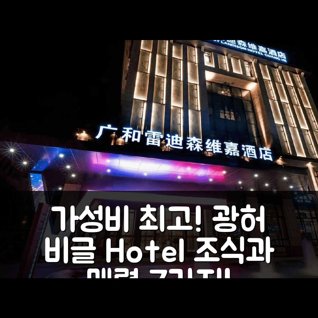 취저우 숙소 여행 호텔 추천 비글 바이 랜디슨 호텔 광허 룽유 | 가성비와 조식이 뛰어난 5성급 호텔의 매력 7가지